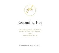 Becoming Her: A Faith-Based Journey to Healing, Identity, and Becoming Her