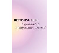 Becoming Her: A Gratitude & Manifestation Journal: 90 Days of Prompts for Self-Love, Mindset Growth, and Daily Reflection