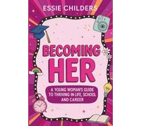 Becoming Her: A Young Woman's Guide to Thriving in School, Career, and Life