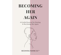 Becoming Her Again - Guided Healing Journal: 60 Reflective Prompts and Guided Chapters for Emotional Healing, Self-Discovery, and Returning to Your Soft Feminine Self