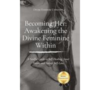 Becoming Her: Awakening the Divine Feminine Within: A Soulful Guide to Self-Healing, Inner Power, and Sacred Self-Love