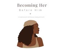 Becoming Her Before Him: A Guided Journal for Self-Discovery, Healing, and Growth.