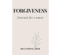 Becoming Her: Forgiveness: A Guided Journal for Letting Go, Emotional Healing, Self-Love, Inner Peace, and Personal Growth