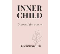 Becoming Her: Inner Child: A Guided Journal for Healing Childhood Wounds, Releasing Emotional Pain, and Reconnecting with Your True Self