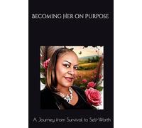 Becoming Her on Purpose: A Journey from Survival to Self-Worth