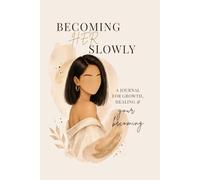 Becoming Her Slowly: A Journal For Growth, Healing & Your Becoming