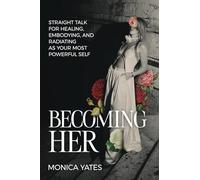 Becoming HER: Straight Talk for Healing, Embodying, and Radiating as Your Most Powerful Self