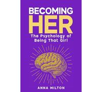 Becoming Her: The Psychology of Being That Girl: A Complete Guide to Self-Discovery, Healthy Living, and Meaningful Connections