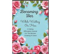 Becoming Her While Waiting On Him: A Dating Affirmation Journal For The Woman Growing In Grace