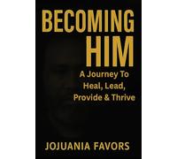 Becoming Him: A JOURNEY TO HEAL,LEAD, PROVIDE, & THRIVE