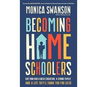 Becoming Homeschoolers: Give Your Kids a Great Education, a Strong Family, and a Life They'll Thank You for Later