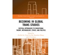 Becoming in Global Trans Studies: Critical Approaches to Educational Theory, Methodology, Ethics, and Politics (Routledge Critical Studies in Gender and Sexuality in Education)