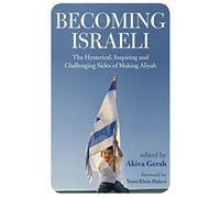 Becoming Israeli: The Hysterical, Inspiring and Challenging Sides of Making Aliyah