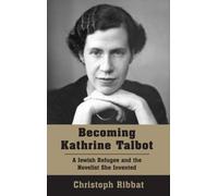 Becoming Kathrine Talbot : A Jewish Refugee and the Novelist She Invented