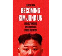 Becoming Kim Jong Un: Understanding North Korea’s Young Dictator