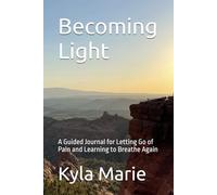 Becoming Light: A Guided Journal for Letting Go of Pain and Learning to Breathe Again