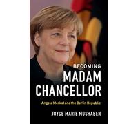 Becoming Madam Chancellor: Angela Merkel and the Berlin Republic