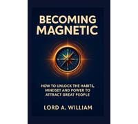 BECOMING MAGNETIC: How to Unlock the Habits, Mindset and Power to Attract Great People