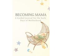 Becoming Mama: A Keepsake for Your First Year Together: A Guided Journal to Capture the Little Moments, Milestones, and Emotions of Motherhood