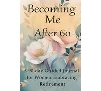 Becoming Me After 60: A 90-Day Guided Journal For Women Embracing Retirement
