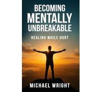 Becoming Mentally Unbreakable: Healing While Hurt