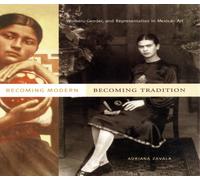 Becoming Modern, Becoming Tradition : Women, Gender, and Representation in Mexican Art
