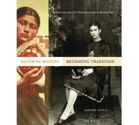 Becoming Modern, Becoming Tradition : Women, Gender, and Representation in Mexican Art