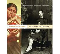Becoming Modern, Becoming Tradition: Women, Gender, and Representation in Mexican Art