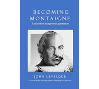 Becoming Montaigne: And Other Dangerous Pastimes / Philosophical Humour / Leacock Medal-winning Author / Essays on Human Nature
