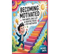 Becoming Motivated: Tiny Habits, Daily Joy & Creative Tricks to Stay Motivated