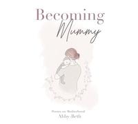 Becoming Mummy: Poems on Early Motherhood and the Days That Change Us: An Illustrated Collection