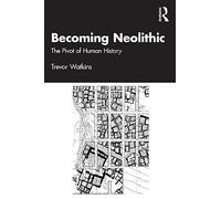 Trevor Watkins – Becoming Neolithic: The Pivot of Human History