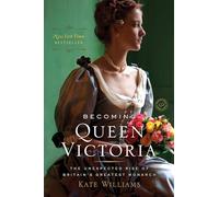 Becoming Queen Victoria: The Unexpected Rise of Britain's Greatest Monarch