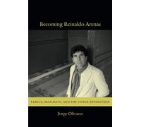 Becoming Reinaldo Arenas: Family, Sexuality, and The Cuban Revolution