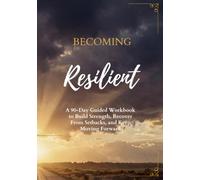 Becoming Resilient: A 90-Day Guided Workbook to Build Strength, Recover from Setbacks, and Keep Moving Forward