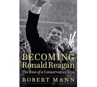 Becoming Ronald Reagan: The Rise of a Conservative Icon