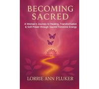 Becoming Sacred: A Woman’s Journey to Healing, Transformation & Soft Power through Sacred Feminine Energy