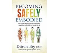 Becoming Safely Embodied : A Guide to Organize Your Mind, Body and Heart to Feel Secure in the World