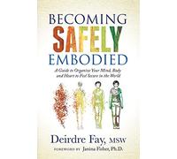 Becoming Safely Embodied : A Guide to Organize Your Mind, Body and Heart to Feel Secure in the World