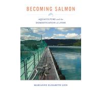 Becoming Salmon : Aquaculture and the Domestication of a Fish