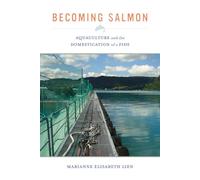 Becoming Salmon Aquaculture and the Domestication of a Fish by Marianne Elisabeth Lien