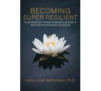 BECOMING SUPER RESILIENT: 14 STORIES OF TRANSFORMING ADVERSITY INTO EXTRAORDINARY SUCCESS