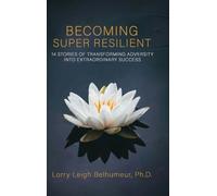 BECOMING SUPER RESILIENT: 14 STORIES OF TRANSFORMING ADVERSITY INTO EXTRAORDINARY SUCCESS