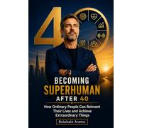 Becoming Superhuman After 40: How Ordinary People Can Reinvent Their Lives and Achieve Extraordinary Things