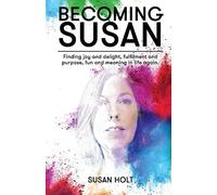 Becoming Susan: Finding joy and delight, fulfilment and purpose, fun and meaning in life again