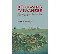 Becoming Taiwanese: Ethnogenesis in a Colonial City, 1880s-1950s