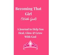 Becoming That Girl (With God): A Journal to Help You Heal, Glow & Grow With God
