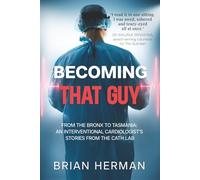 Becoming That Guy: From the Bronx to Tasmania - an interventional cardiologist's stories from the cath lab