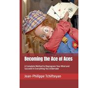 Becoming the Ace of Aces: A Complete Method to Reprogram Your Mind and Succeed in Everything You Undertake