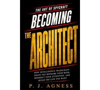 Becoming the Architect: How Intelligence Tradecraft Helps You Reframe Your Mind, Redirect Your Attention, and Build the Life You Want (The Art of Spycraft)